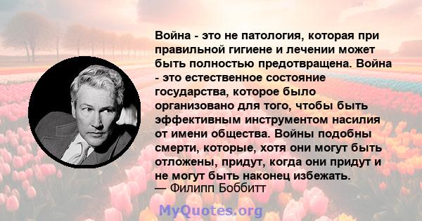 Война - это не патология, которая при правильной гигиене и лечении может быть полностью предотвращена. Война - это естественное состояние государства, которое было организовано для того, чтобы быть эффективным