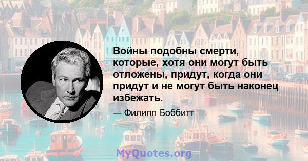 Войны подобны смерти, которые, хотя они могут быть отложены, придут, когда они придут и не могут быть наконец избежать.