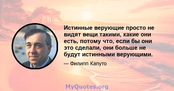 Истинные верующие просто не видят вещи такими, какие они есть, потому что, если бы они это сделали, они больше не будут истинными верующими.