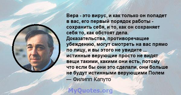 Вера - это вирус, и как только он попадет в вас, его первый порядок работы - сохранить себя, и то, как он сохраняет себя то, как обстоят дела. Доказательства, противоречащие убеждению, могут смотреть на вас прямо по