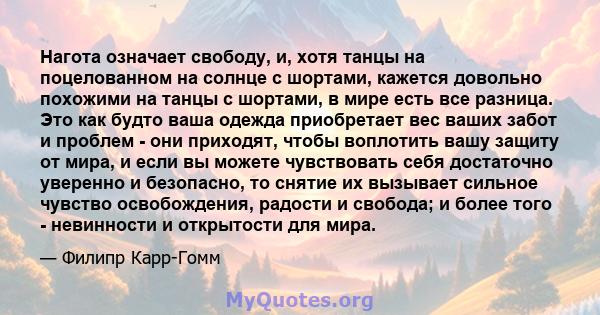 Нагота означает свободу, и, хотя танцы на поцелованном на солнце с шортами, кажется довольно похожими на танцы с шортами, в мире есть все разница. Это как будто ваша одежда приобретает вес ваших забот и проблем - они