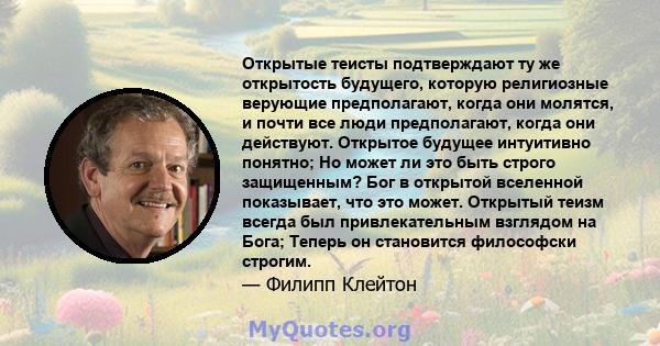 Открытые теисты подтверждают ту же открытость будущего, которую религиозные верующие предполагают, когда они молятся, и почти все люди предполагают, когда они действуют. Открытое будущее интуитивно понятно; Но может ли