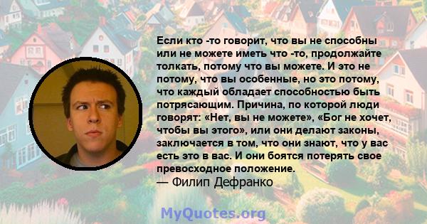 Если кто -то говорит, что вы не способны или не можете иметь что -то, продолжайте толкать, потому что вы можете. И это не потому, что вы особенные, но это потому, что каждый обладает способностью быть потрясающим.