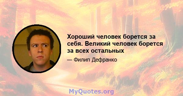 Хороший человек борется за себя. Великий человек борется за всех остальных