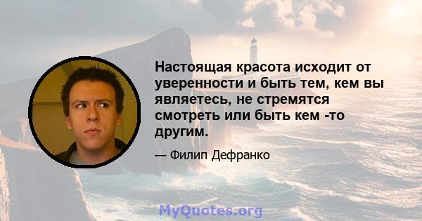 Настоящая красота исходит от уверенности и быть тем, кем вы являетесь, не стремятся смотреть или быть кем -то другим.