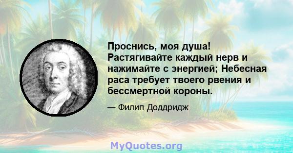 Проснись, моя душа! Растягивайте каждый нерв и нажимайте с энергией; Небесная раса требует твоего рвения и бессмертной короны.