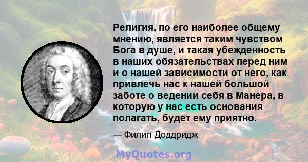 Религия, по его наиболее общему мнению, является таким чувством Бога в душе, и такая убежденность в наших обязательствах перед ним и о нашей зависимости от него, как привлечь нас к нашей большой заботе о ведении себя в