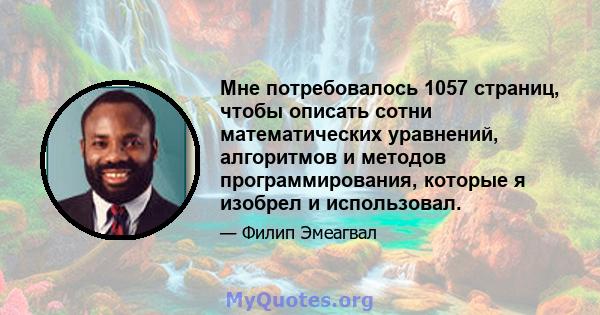 Мне потребовалось 1057 страниц, чтобы описать сотни математических уравнений, алгоритмов и методов программирования, которые я изобрел и использовал.