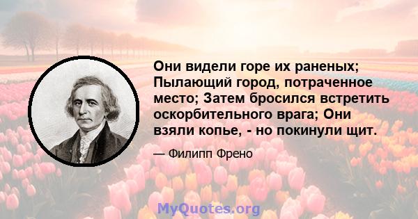 Они видели горе их раненых; Пылающий город, потраченное место; Затем бросился встретить оскорбительного врага; Они взяли копье, - но покинули щит.