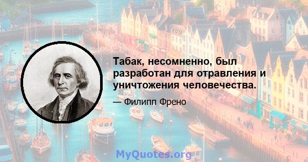 Табак, несомненно, был разработан для отравления и уничтожения человечества.