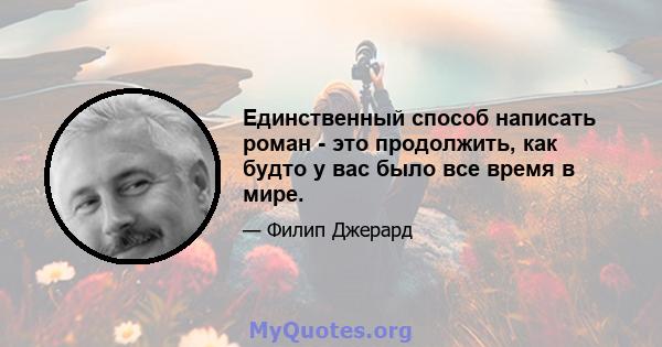 Единственный способ написать роман - это продолжить, как будто у вас было все время в мире.