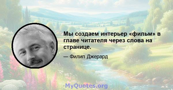 Мы создаем интерьер «фильм» в главе читателя через слова на странице.