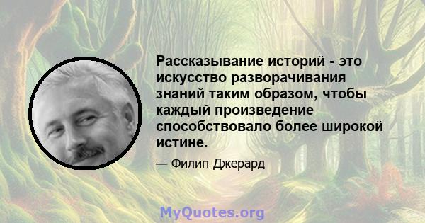 Рассказывание историй - это искусство разворачивания знаний таким образом, чтобы каждый произведение способствовало более широкой истине.