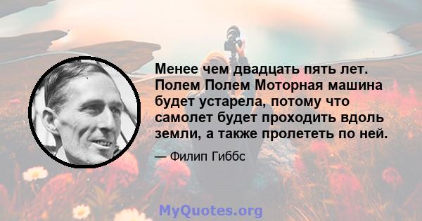 Менее чем двадцать пять лет. Полем Полем Моторная машина будет устарела, потому что самолет будет проходить вдоль земли, а также пролететь по ней.