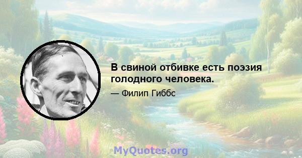 В свиной отбивке есть поэзия голодного человека.