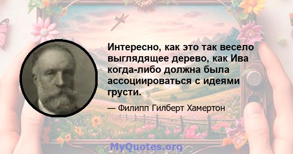 Интересно, как это так весело выглядящее дерево, как Ива когда-либо должна была ассоциироваться с идеями грусти.