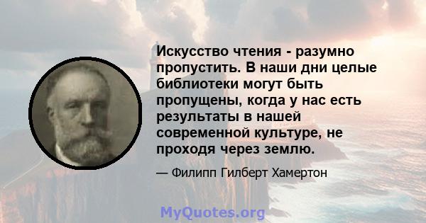 Искусство чтения - разумно пропустить. В наши дни целые библиотеки могут быть пропущены, когда у нас есть результаты в нашей современной культуре, не проходя через землю.