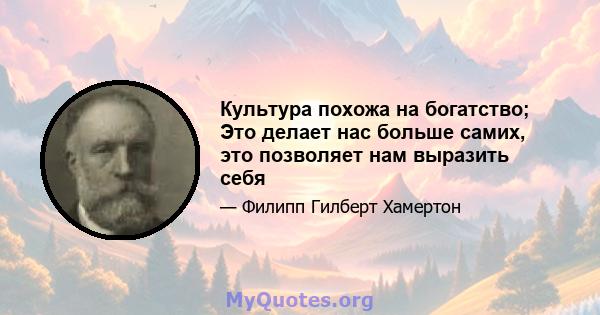 Культура похожа на богатство; Это делает нас больше самих, это позволяет нам выразить себя