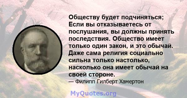 Обществу будет подчиняться; Если вы отказываетесь от послушания, вы должны принять последствия. Общество имеет только один закон, и это обычай. Даже сама религия социально сильна только настолько, насколько она имеет