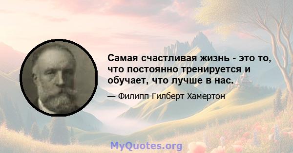 Самая счастливая жизнь - это то, что постоянно тренируется и обучает, что лучше в нас.