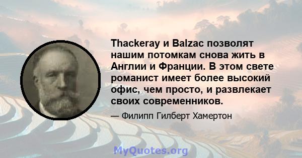 Thackeray и Balzac позволят нашим потомкам снова жить в Англии и Франции. В этом свете романист имеет более высокий офис, чем просто, и развлекает своих современников.