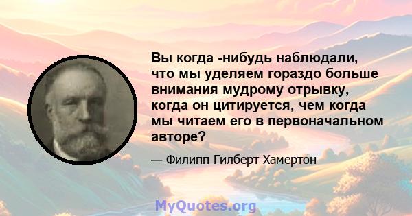 Вы когда -нибудь наблюдали, что мы уделяем гораздо больше внимания мудрому отрывку, когда он цитируется, чем когда мы читаем его в первоначальном авторе?