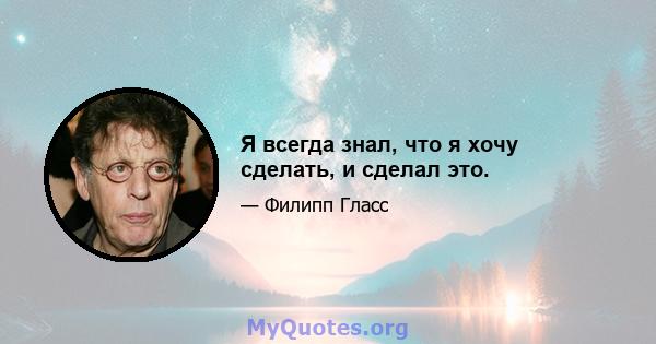 Я всегда знал, что я хочу сделать, и сделал это.