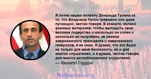 Я лично нашел похвалу Дональда Трампа за то, что Владимир Путин тревожил или даже пугающий, честно говоря. В комнате, полной военных ветеранов, чтобы вытащить свое великое лидерство и насколько он силен и насколько он