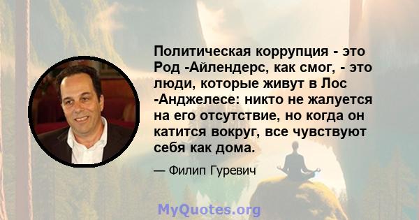 Политическая коррупция - это Род -Айлендерс, как смог, - это люди, которые живут в Лос -Анджелесе: никто не жалуется на его отсутствие, но когда он катится вокруг, все чувствуют себя как дома.