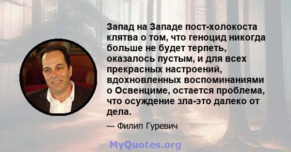 Запад на Западе пост-холокоста клятва о том, что геноцид никогда больше не будет терпеть, оказалось пустым, и для всех прекрасных настроений, вдохновленных воспоминаниями о Освенциме, остается проблема, что осуждение