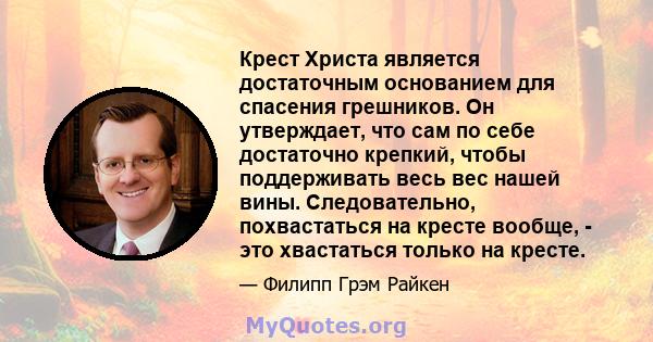 Крест Христа является достаточным основанием для спасения грешников. Он утверждает, что сам по себе достаточно крепкий, чтобы поддерживать весь вес нашей вины. Следовательно, похвастаться на кресте вообще, - это