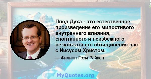 Плод Духа - это естественное произведение его милостивого внутреннего влияния, спонтанного и неизбежного результата его объединения нас с Иисусом Христом.