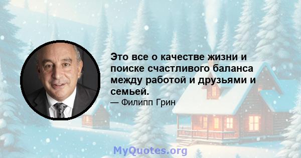 Это все о качестве жизни и поиске счастливого баланса между работой и друзьями и семьей.