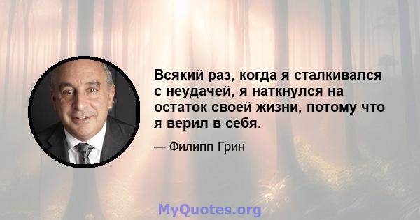 Всякий раз, когда я сталкивался с неудачей, я наткнулся на остаток своей жизни, потому что я верил в себя.