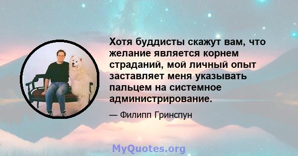 Хотя буддисты скажут вам, что желание является корнем страданий, мой личный опыт заставляет меня указывать пальцем на системное администрирование.