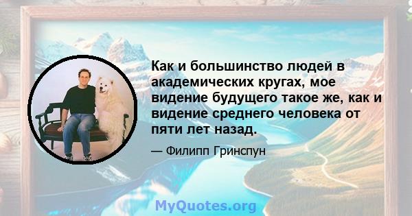 Как и большинство людей в академических кругах, мое видение будущего такое же, как и видение среднего человека от пяти лет назад.