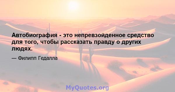 Автобиография - это непревзойденное средство для того, чтобы рассказать правду о других людях.