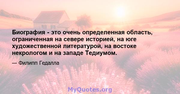 Биография - это очень определенная область, ограниченная на севере историей, на юге художественной литературой, на востоке некрологом и на западе Тедиумом.