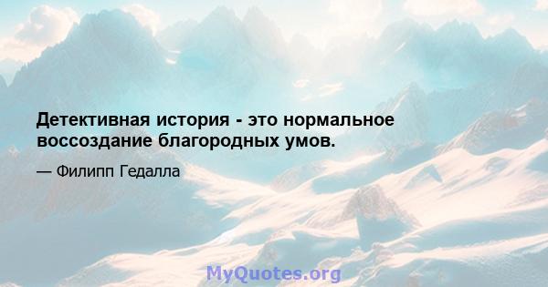 Детективная история - это нормальное воссоздание благородных умов.