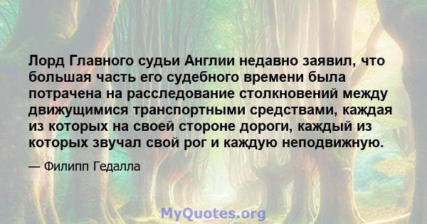 Лорд Главного судьи Англии недавно заявил, что большая часть его судебного времени была потрачена на расследование столкновений между движущимися транспортными средствами, каждая из которых на своей стороне дороги,