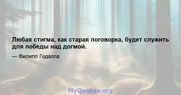 Любая стигма, как старая поговорка, будет служить для победы над догмой.