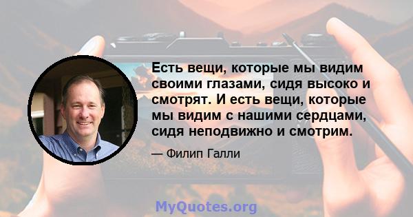 Есть вещи, которые мы видим своими глазами, сидя высоко и смотрят. И есть вещи, которые мы видим с нашими сердцами, сидя неподвижно и смотрим.