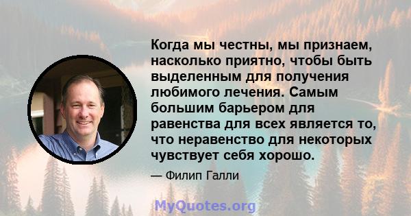 Когда мы честны, мы признаем, насколько приятно, чтобы быть выделенным для получения любимого лечения. Самым большим барьером для равенства для всех является то, что неравенство для некоторых чувствует себя хорошо.