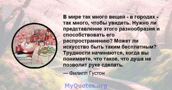 В мире так много вещей - в городах - так много, чтобы увидеть. Нужно ли представление этого разнообразия и способствовать его распространению? Может ли искусство быть таким бесплатным? Трудности начинаются, когда вы