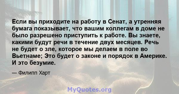 Если вы приходите на работу в Сенат, а утренняя бумага показывает, что вашим коллегам в доме не было разрешено приступить к работе. Вы знаете, какими будут речи в течение двух месяцев. Речь не будет о зле, которое мы