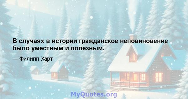 В случаях в истории гражданское неповиновение было уместным и полезным.