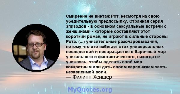 Смирение не винтаж Рот, несмотря на свою убедительную предпосылку. Странная серия эпизодов - в основном сексуальные встречи с женщинами - которые составляют этот короткий роман, не играют в сильные стороны Рота. (...)