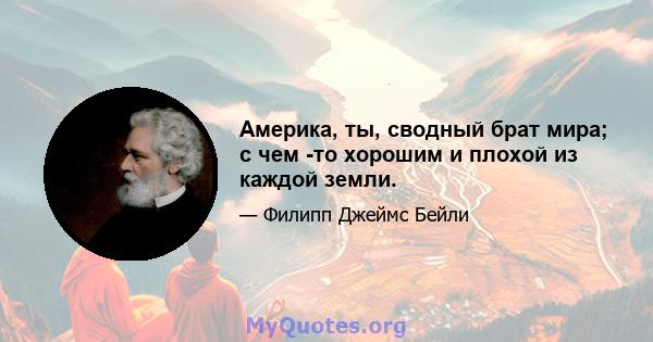 Америка, ты, сводный брат мира; с чем -то хорошим и плохой из каждой земли.