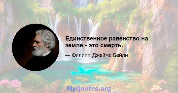 Единственное равенство на земле - это смерть.