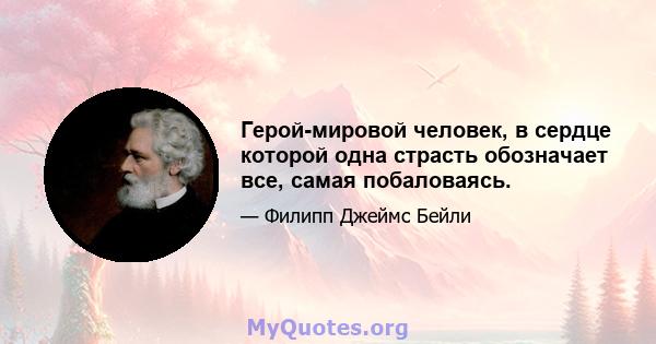 Герой-мировой человек, в сердце которой одна страсть обозначает все, самая побаловаясь.